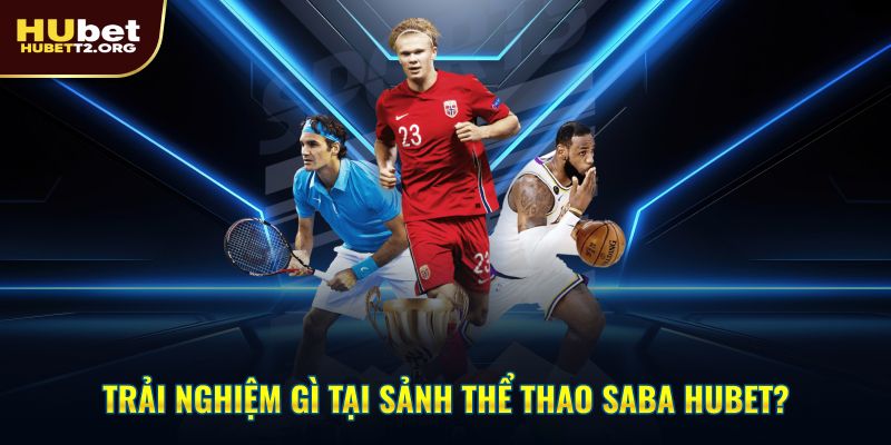 Trải nghiệm gì tại sảnh thể thao SABA HUBET?